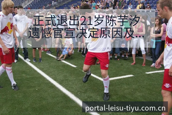 正式退出21岁陈芋汐遗憾官宣决定原因及排名变化战术价值分 - 雷速官方网址
