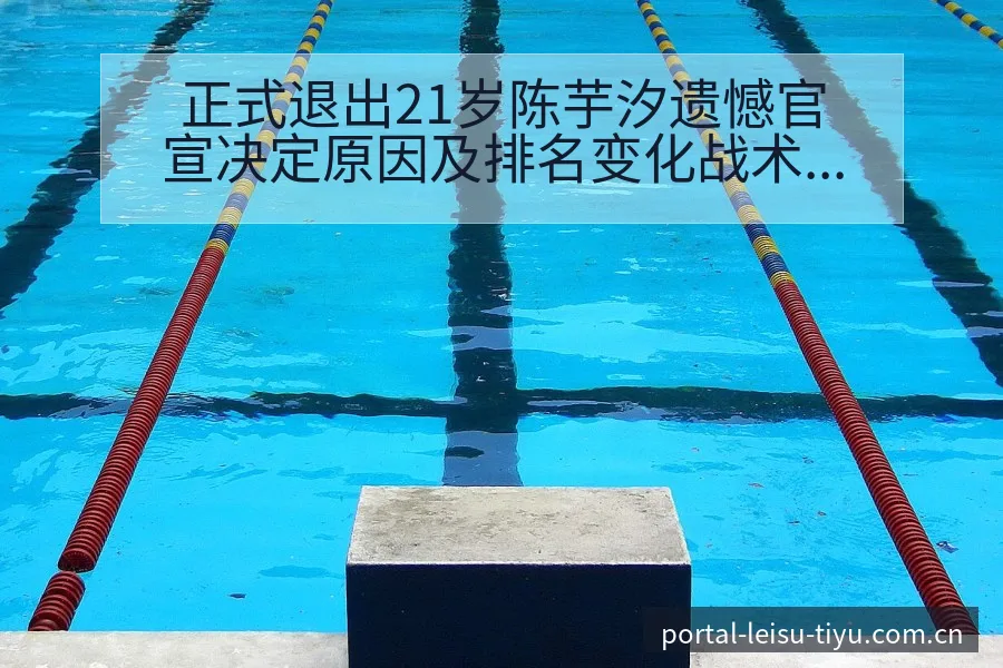 正式退出21岁陈芋汐遗憾官宣决定原因及排名变化战术价值分 - 雷速官方网址