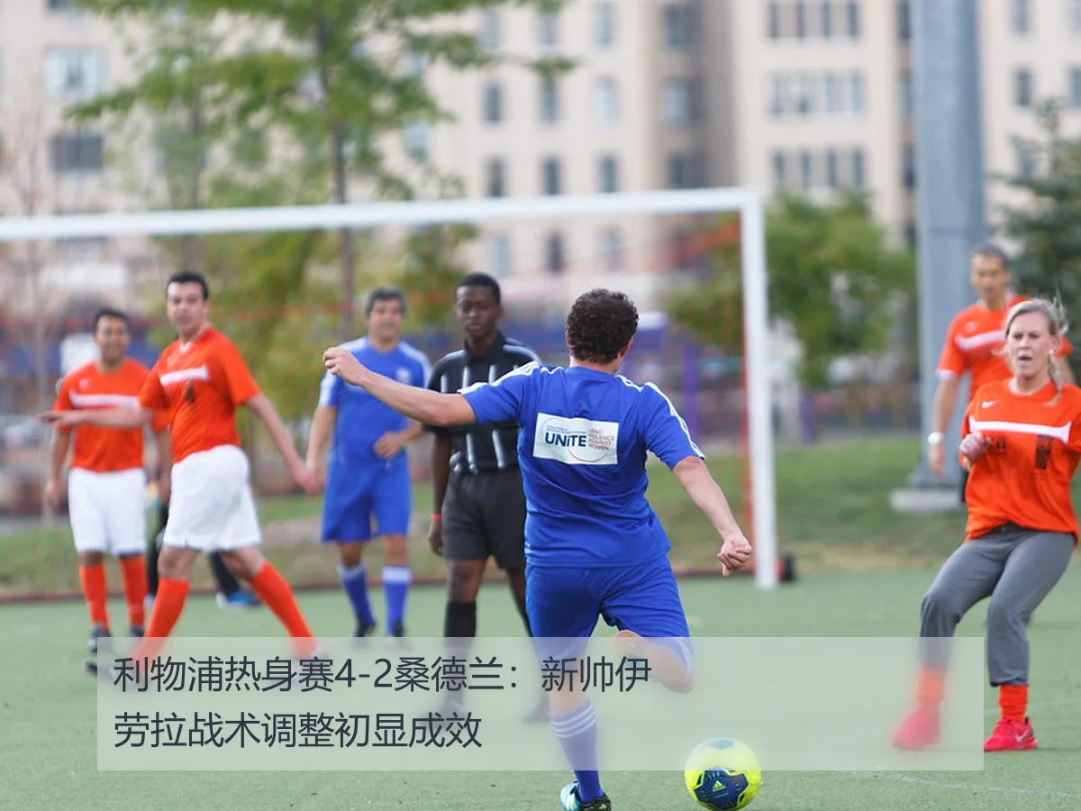 利物浦热身赛4-2桑德兰：新帅伊劳拉战术调整初显成效