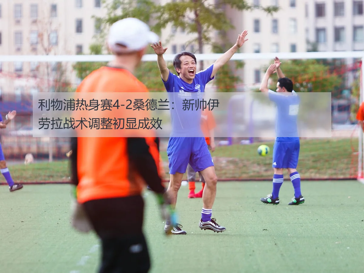 利物浦热身赛4-2桑德兰：新帅伊劳拉战术调整初显成效